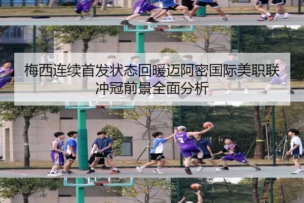 梅西连续首发状态回暖迈阿密国际美职联冲冠前景全面分析（kaiyun）